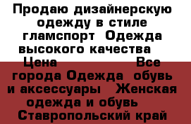 Продаю дизайнерскую одежду в стиле гламспорт! Одежда высокого качества! › Цена ­ 1400.3500. - Все города Одежда, обувь и аксессуары » Женская одежда и обувь   . Ставропольский край
